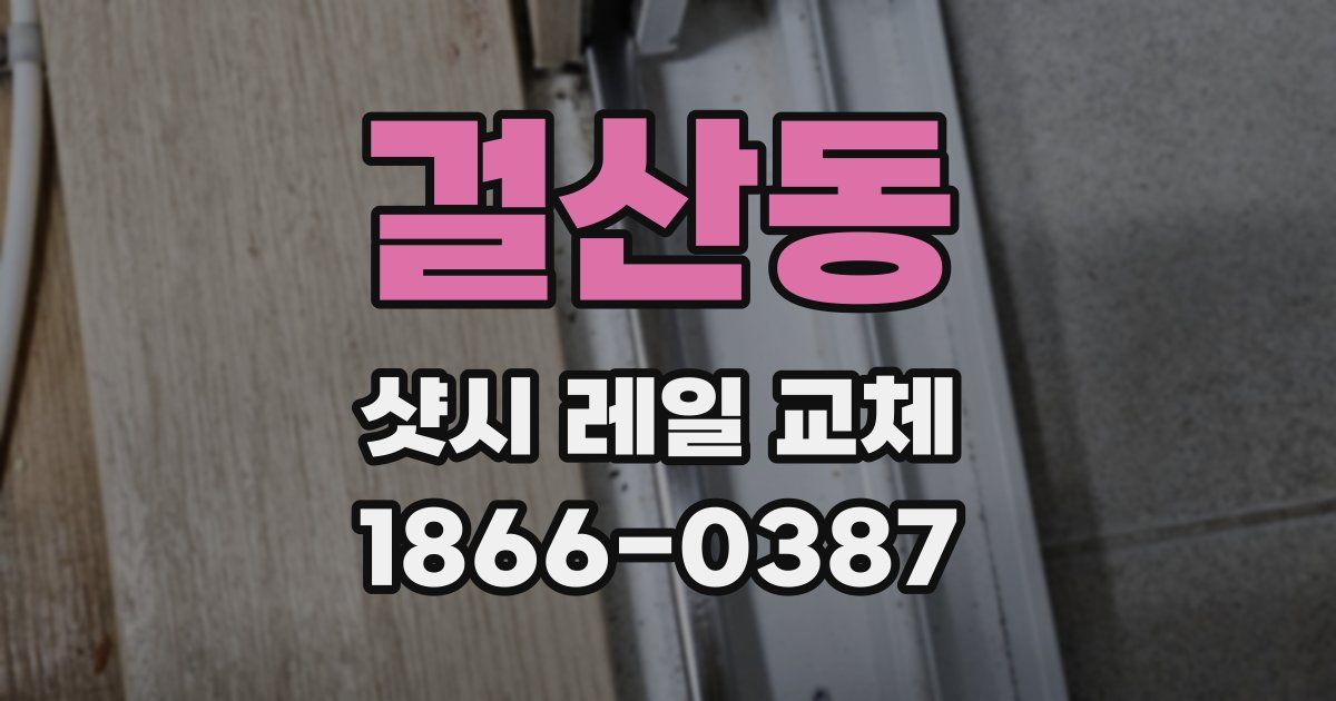 걸산동 샷시 레일 교체