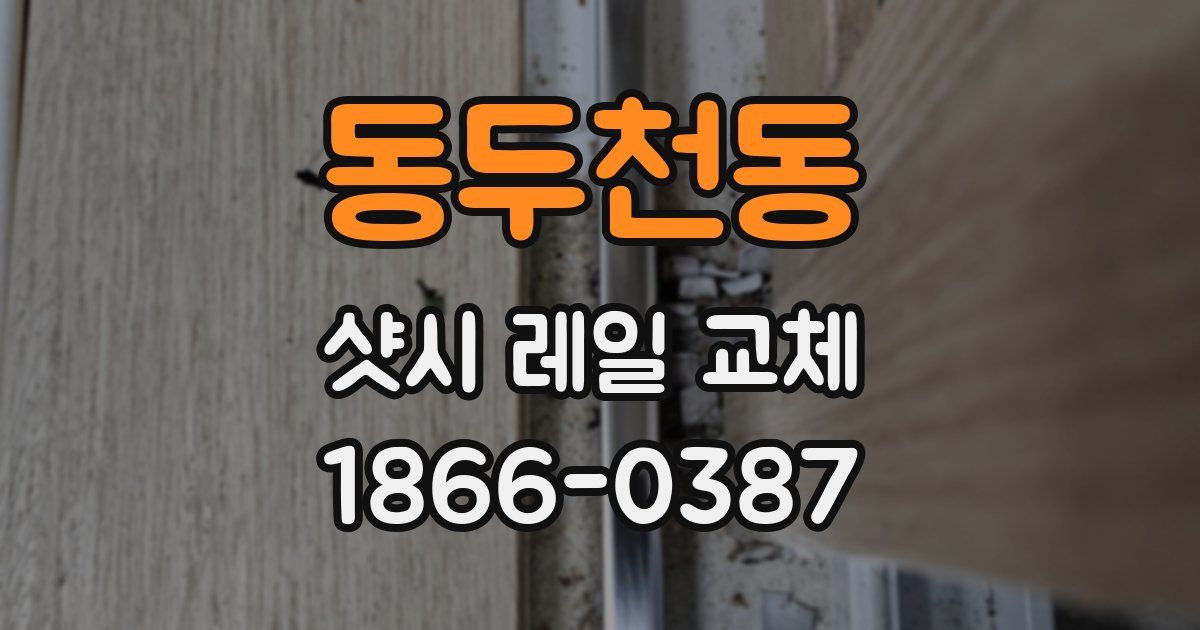 동두천동 샷시 레일 교체