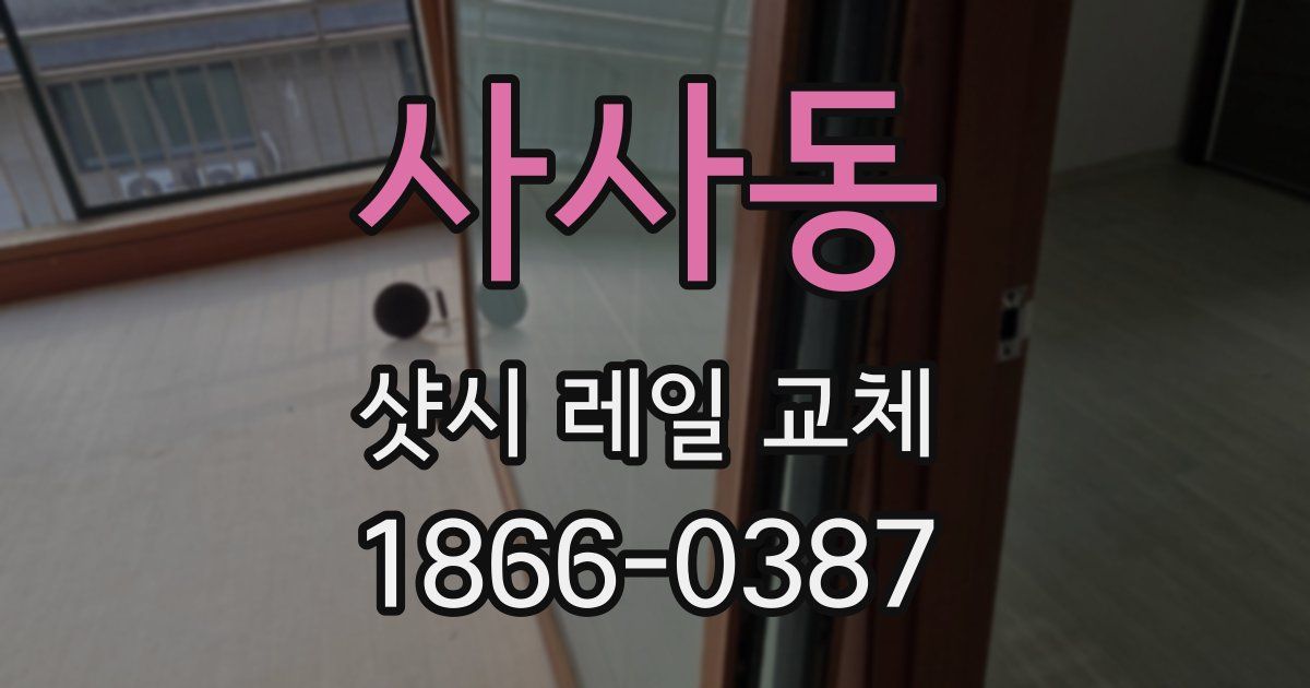 사사동 샷시 레일 교체