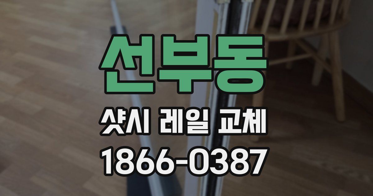 선부동 샷시 레일 교체