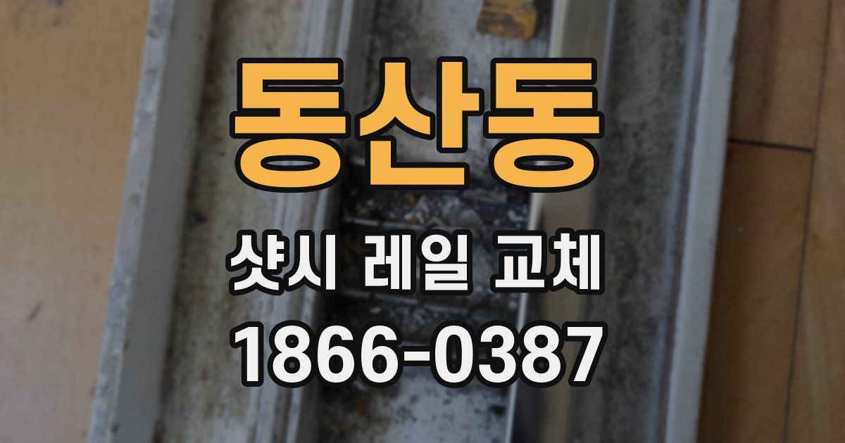 동산동 샷시 레일 교체