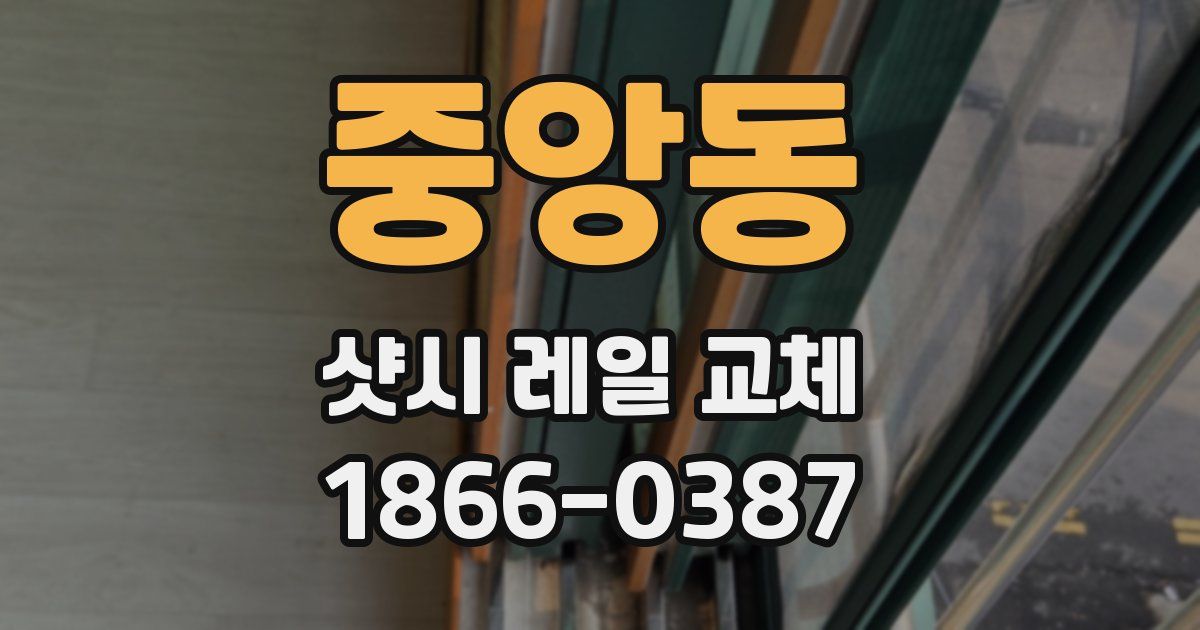 중앙동 샷시 레일 교체