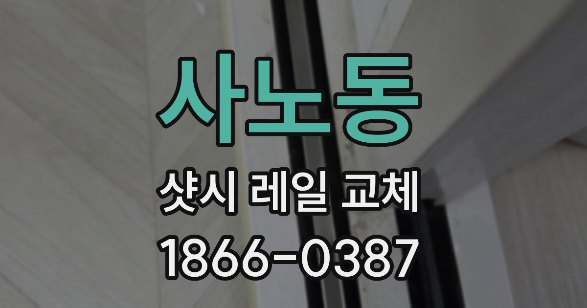 사노동 샷시 레일 교체