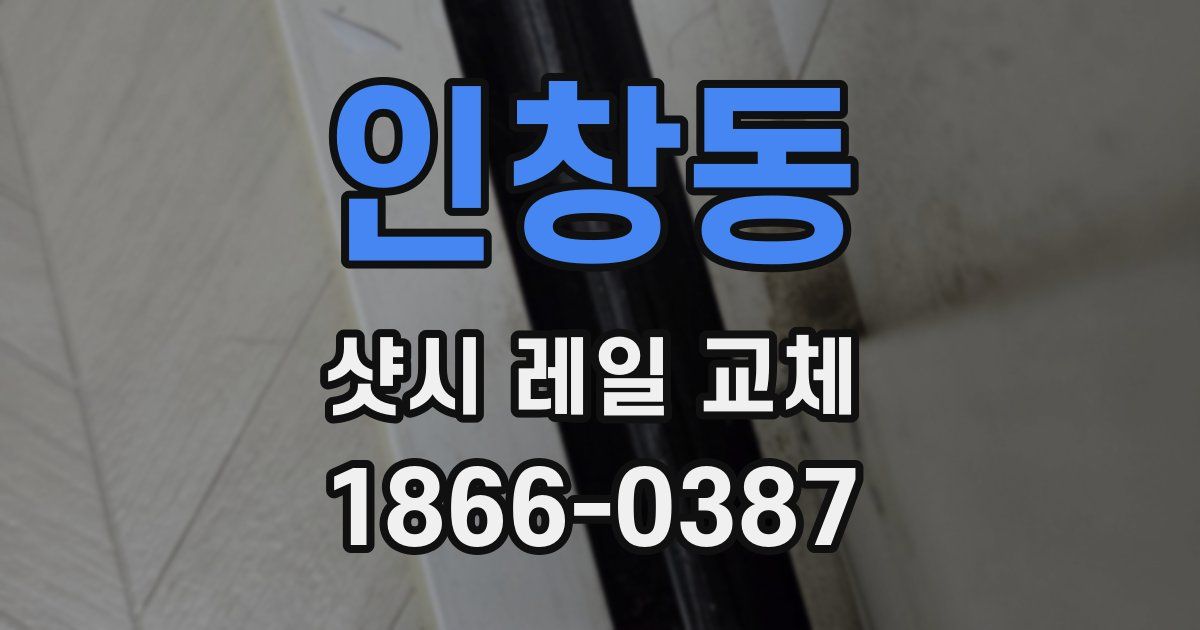 인창동 샷시 레일 교체