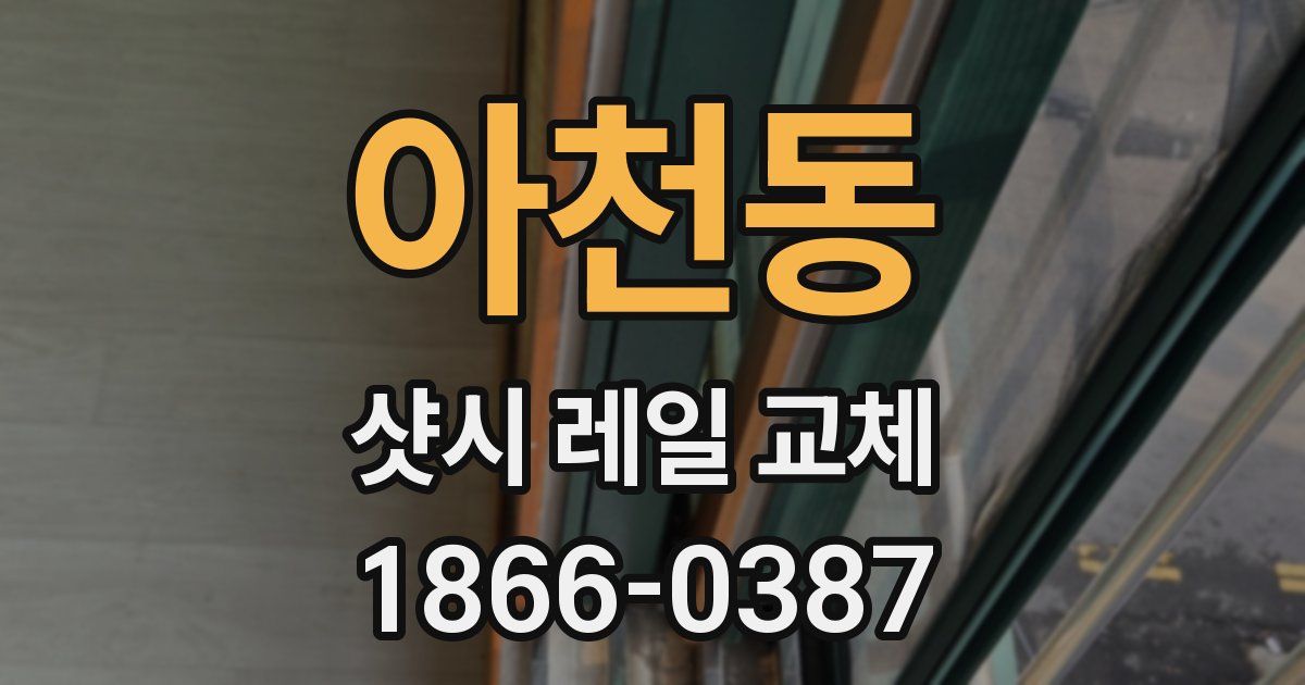 아천동 샷시 레일 교체
