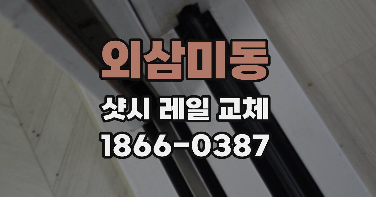 외삼미동 샷시 레일 교체
