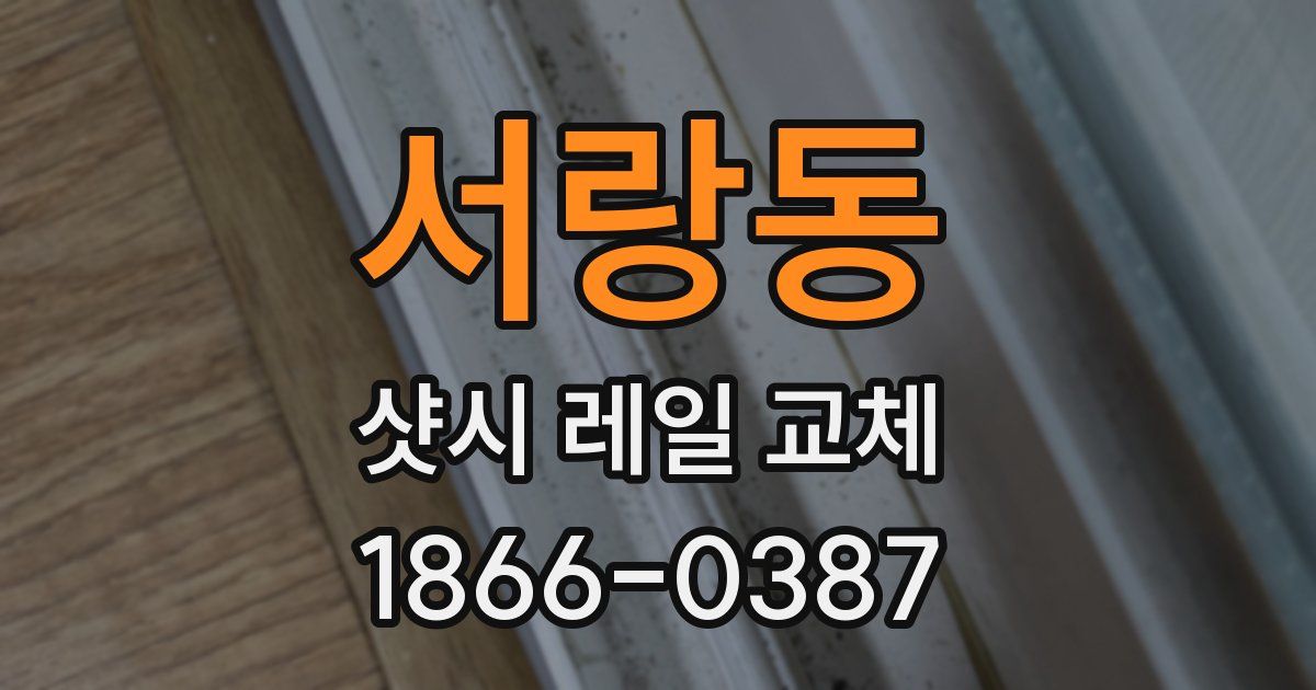 서랑동 샷시 레일 교체