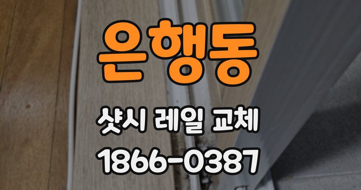 은행동 샷시 레일 교체