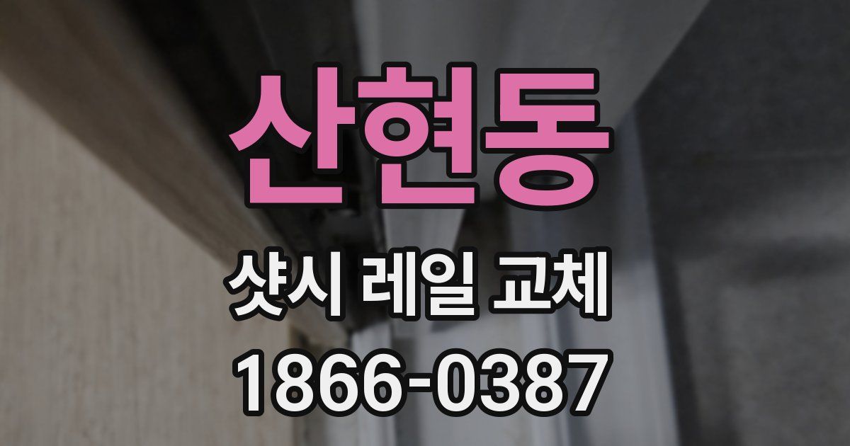 산현동 샷시 레일 교체