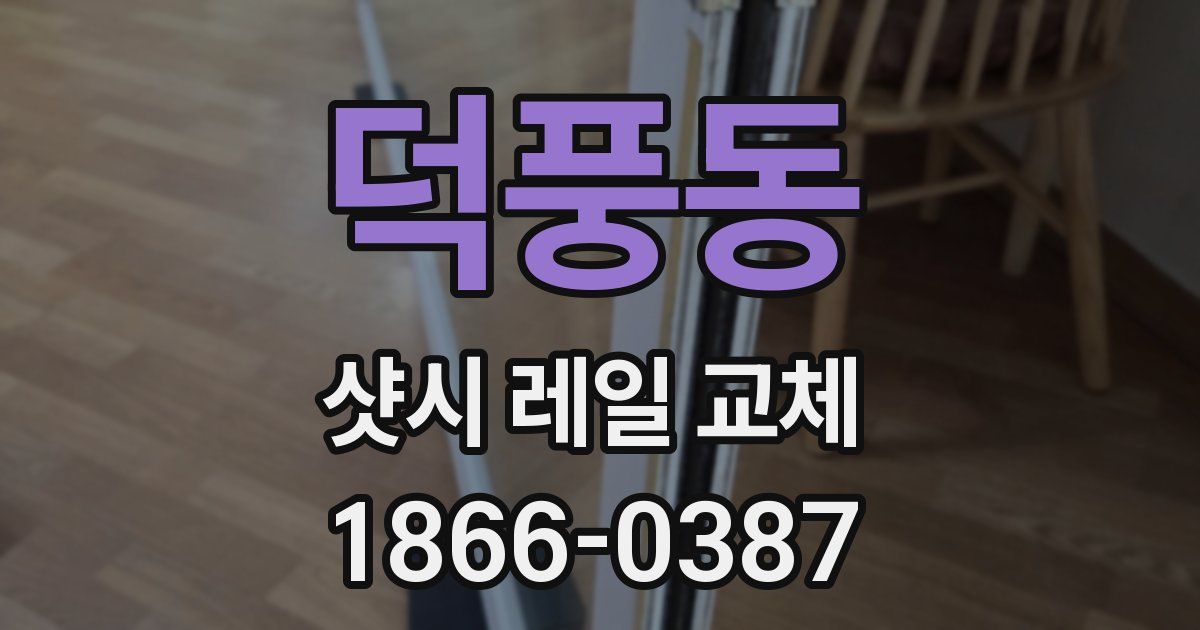 덕풍동 샷시 레일 교체