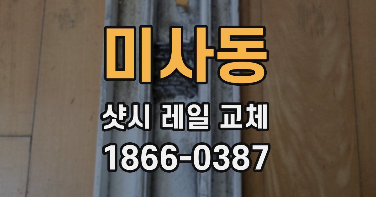 미사동 샷시 레일 교체