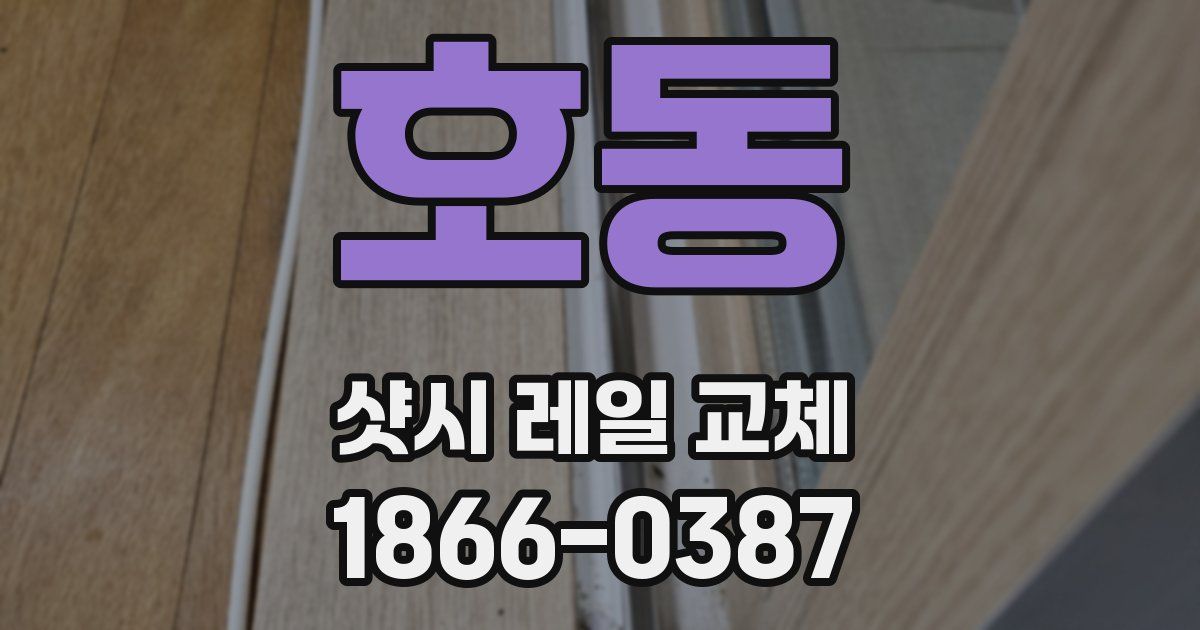 호동 샷시 레일 교체