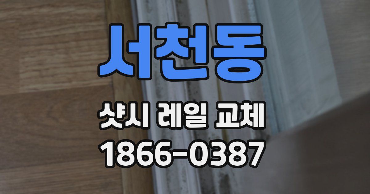 서천동 샷시 레일 교체