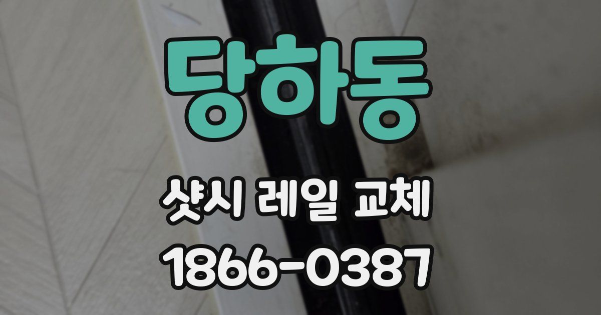 당하동 샷시 레일 교체
