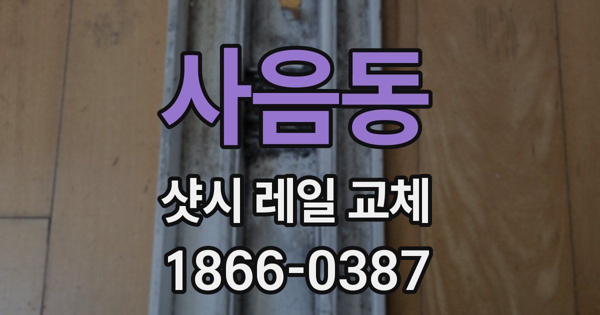사음동 샷시 레일 교체