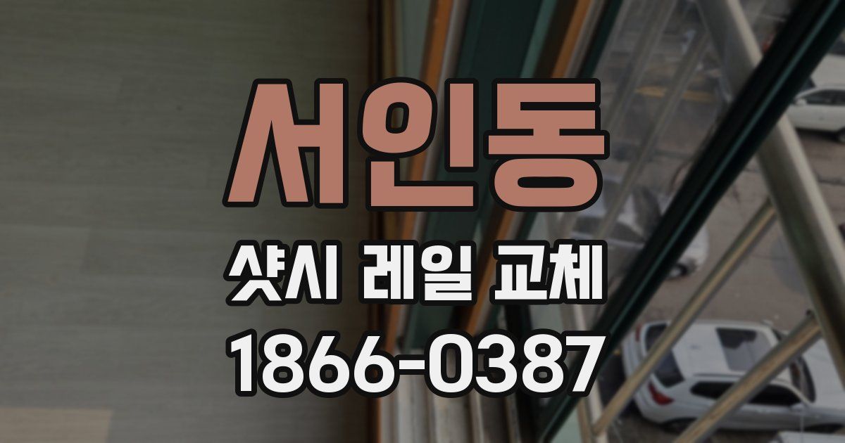 서인동 샷시 레일 교체