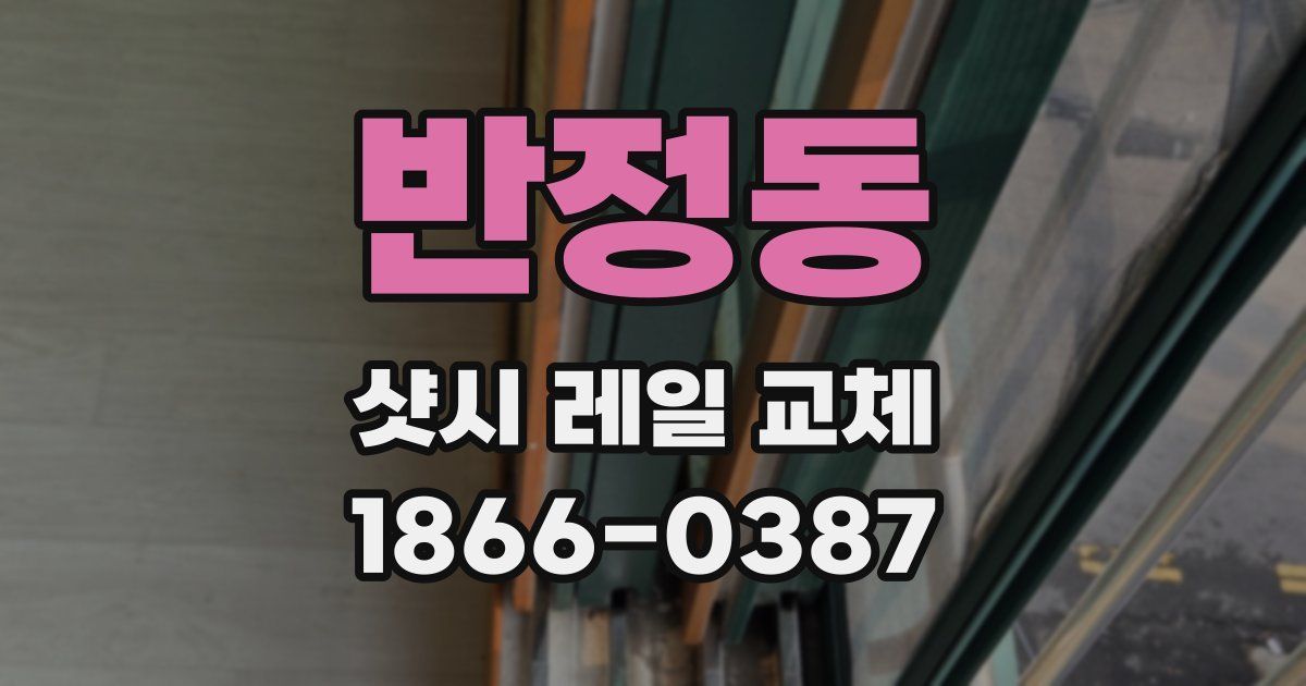 반정동 샷시 레일 교체