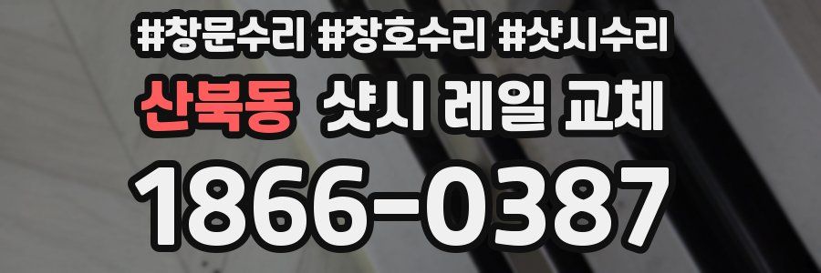 산북동 샷시 레일 교체
