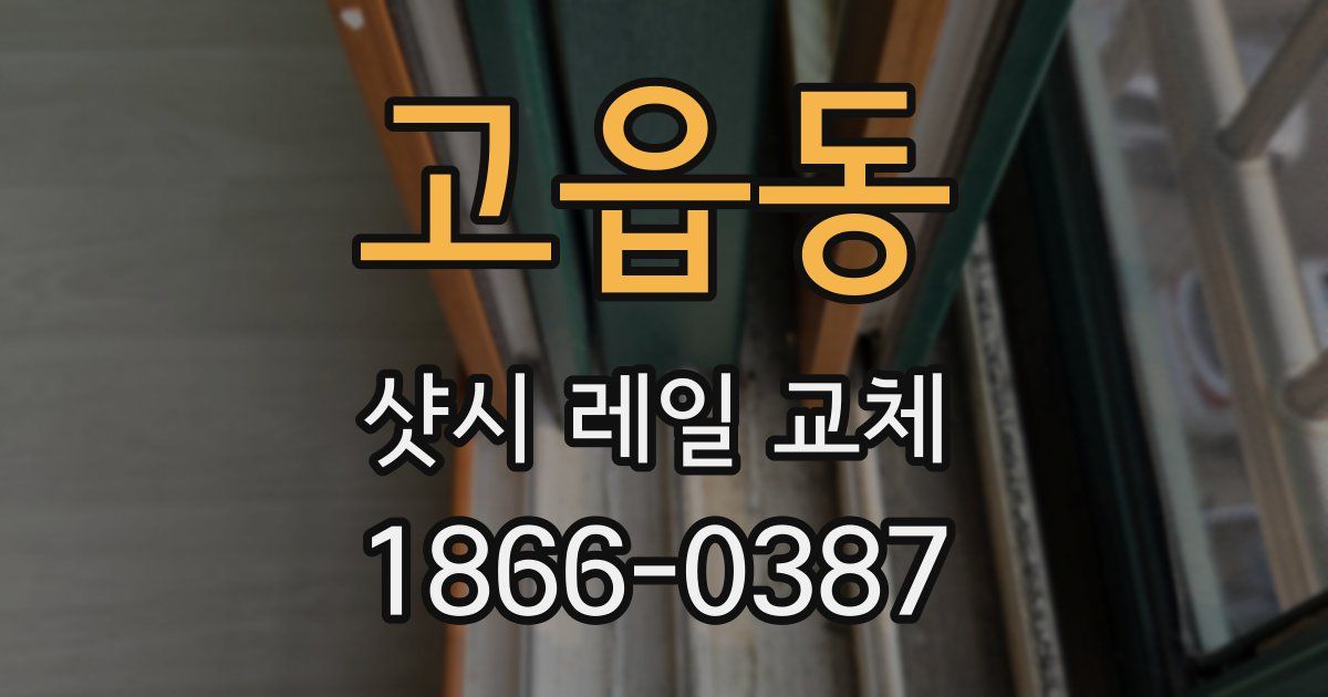 고읍동 샷시 레일 교체