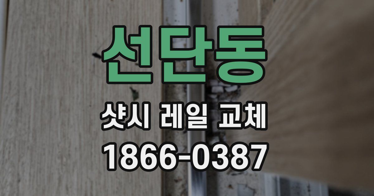 선단동 샷시 레일 교체