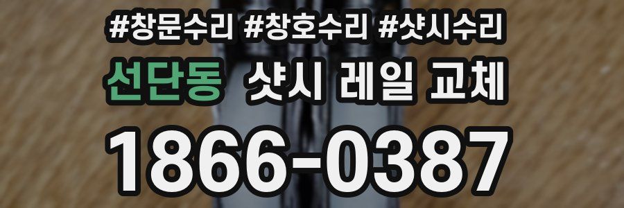 선단동 샷시 레일 교체