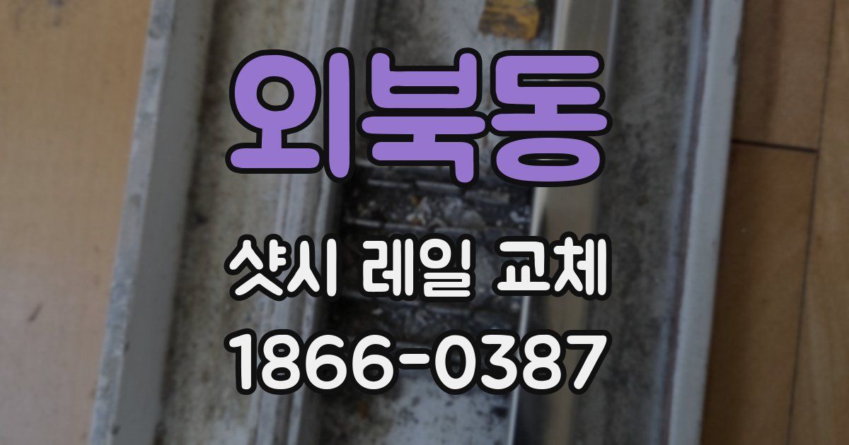 외북동 샷시 레일 교체