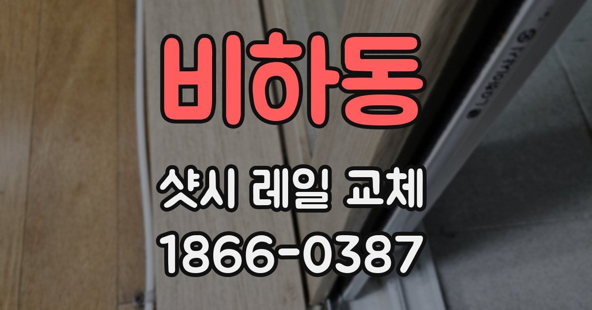 비하동 샷시 레일 교체