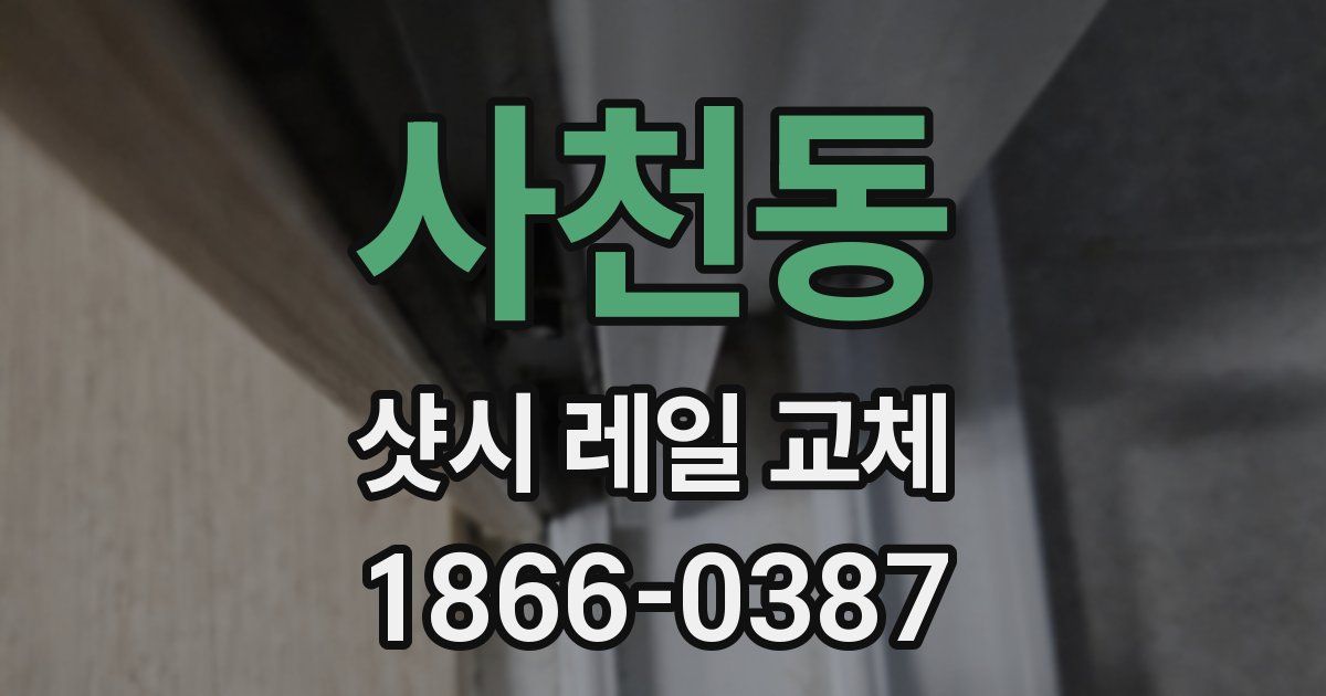 사천동 샷시 레일 교체