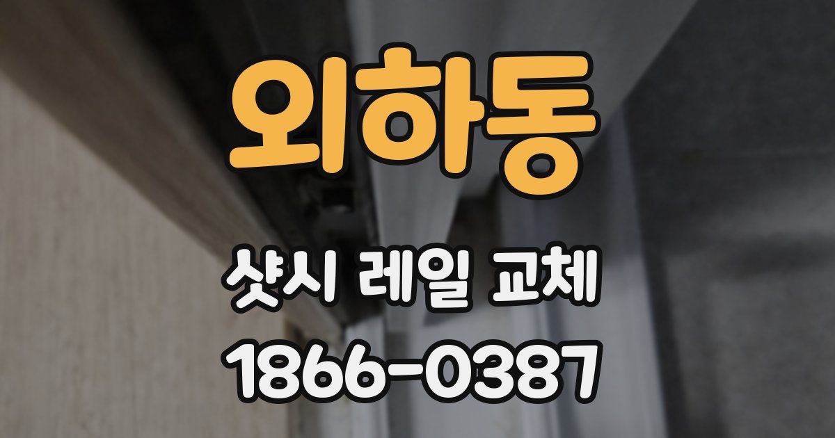 외하동 샷시 레일 교체