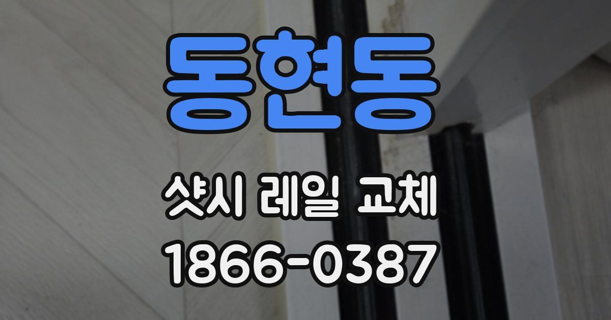 동현동 샷시 레일 교체