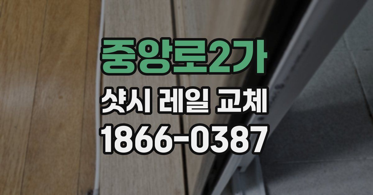 중앙로2가 샷시 레일 교체