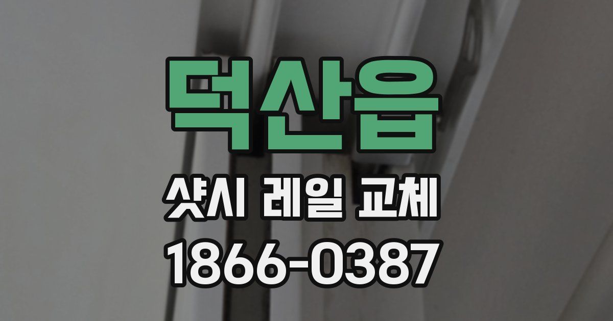 덕산읍 샷시 레일 교체