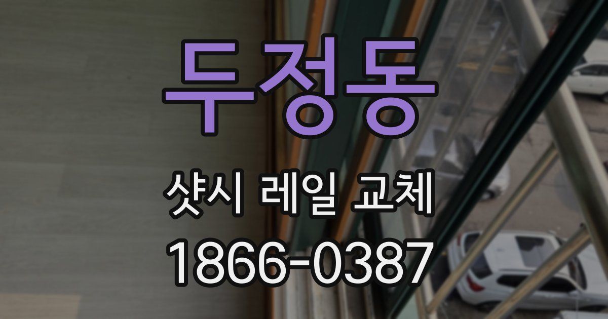 두정동 샷시 레일 교체