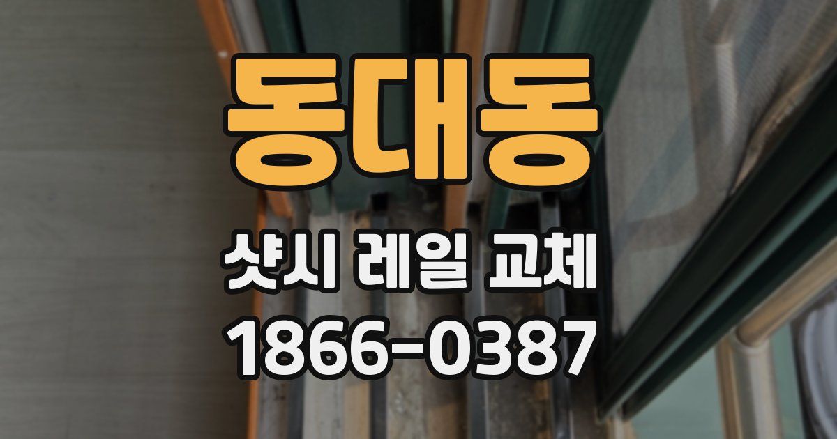 동대동 샷시 레일 교체