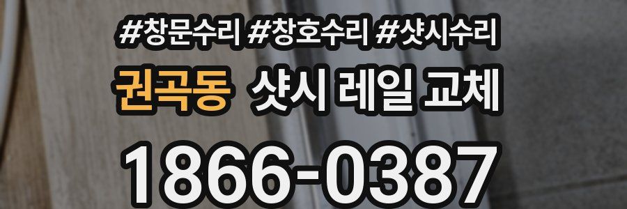 권곡동 샷시 레일 교체