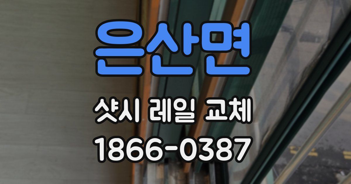 은산면 샷시 레일 교체