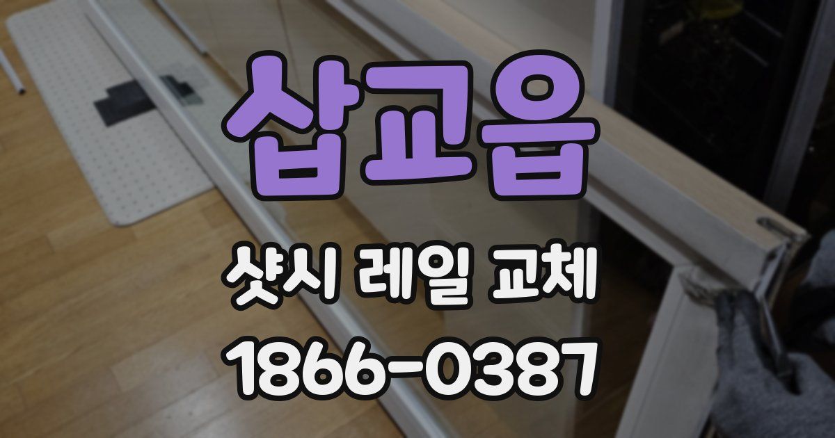 삽교읍 샷시 레일 교체
