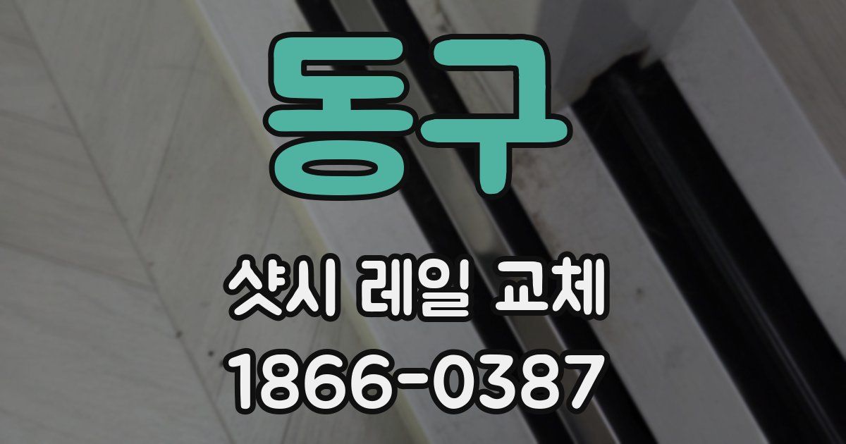 동구 샷시 레일 교체