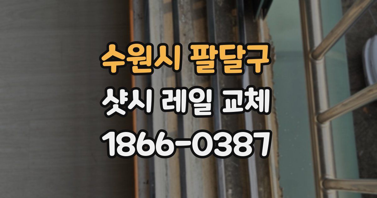 수원시 팔달구 샷시 레일 교체