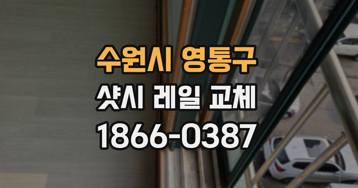 수원시 영통구 샷시 레일 교체