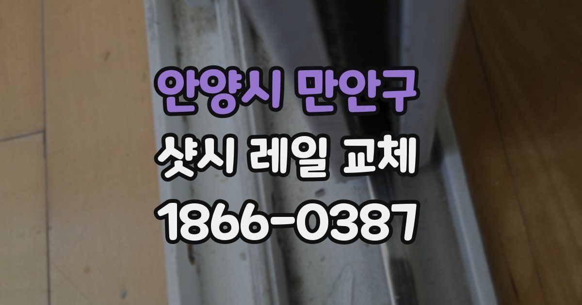 안양시 만안구 샷시 레일 교체