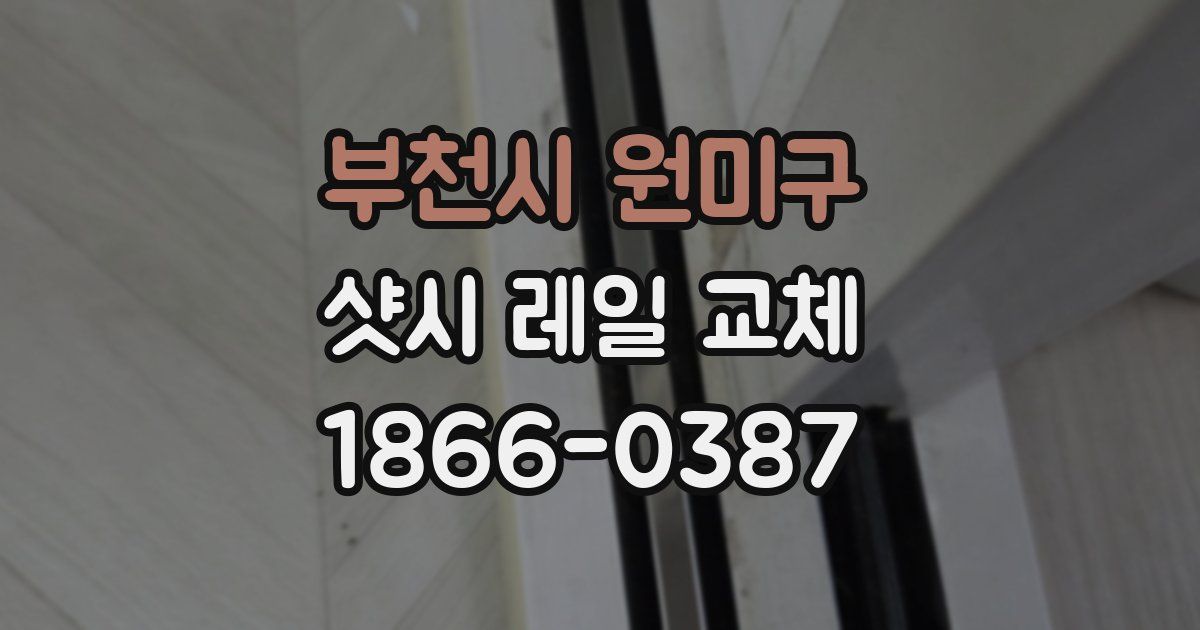 부천시 원미구 샷시 레일 교체