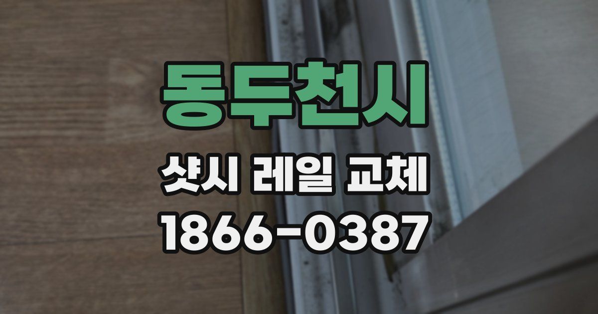 동두천시 샷시 레일 교체
