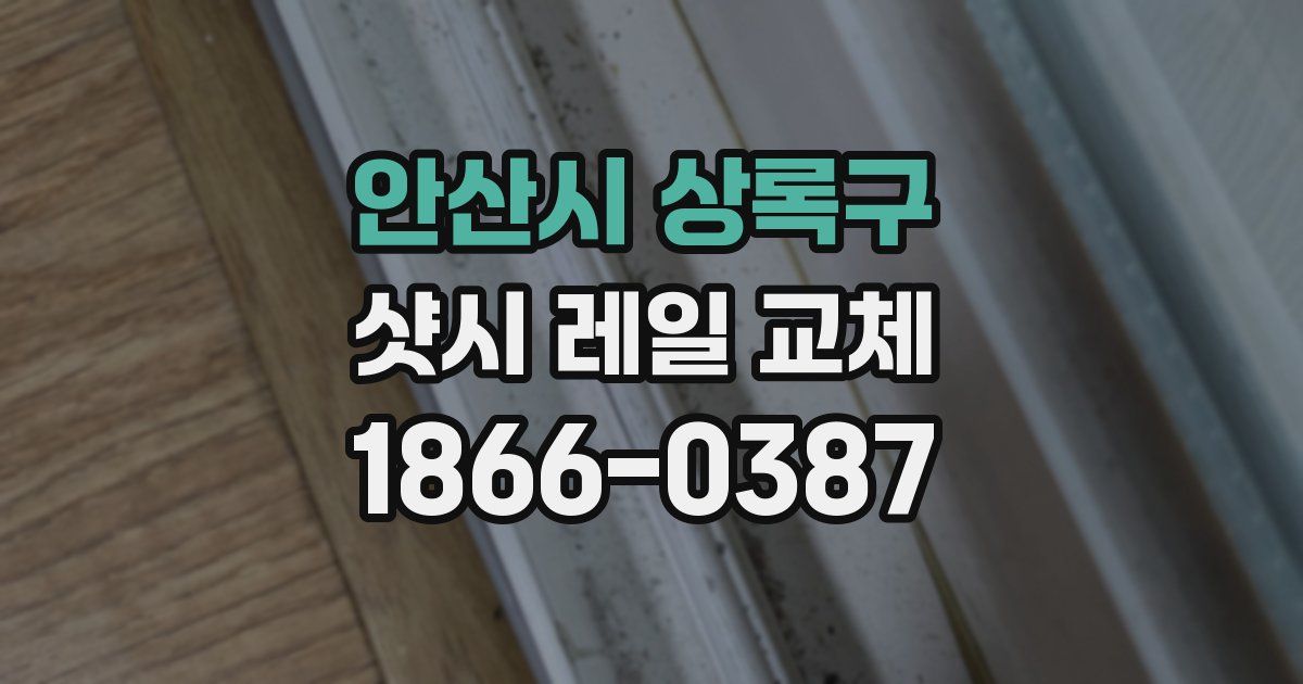 안산시 상록구 샷시 레일 교체