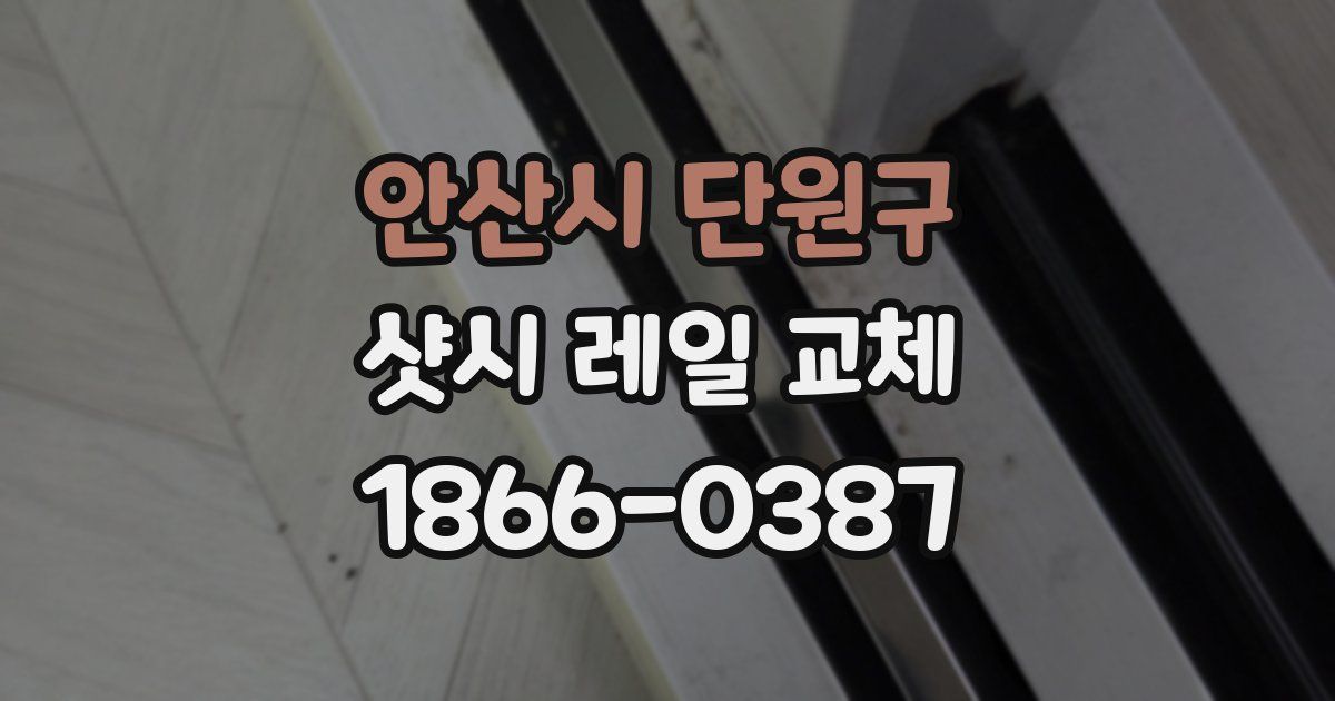 안산시 단원구 샷시 레일 교체