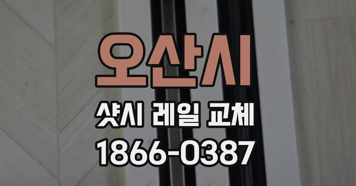 오산시 샷시 레일 교체