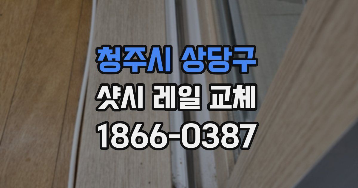 청주시 상당구 샷시 레일 교체