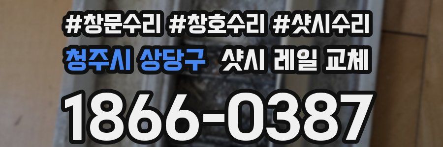 청주시 상당구 샷시 레일 교체