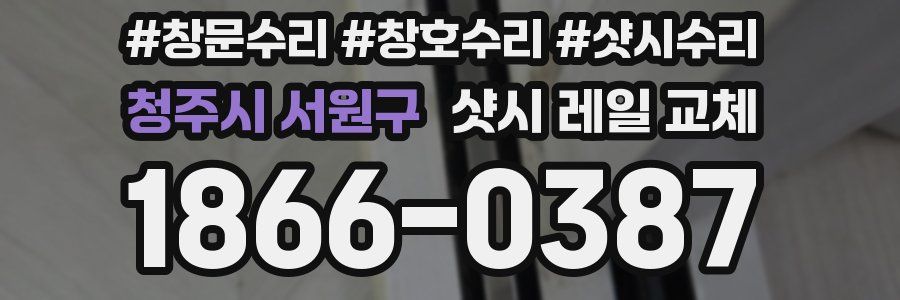 청주시 서원구 샷시 레일 교체