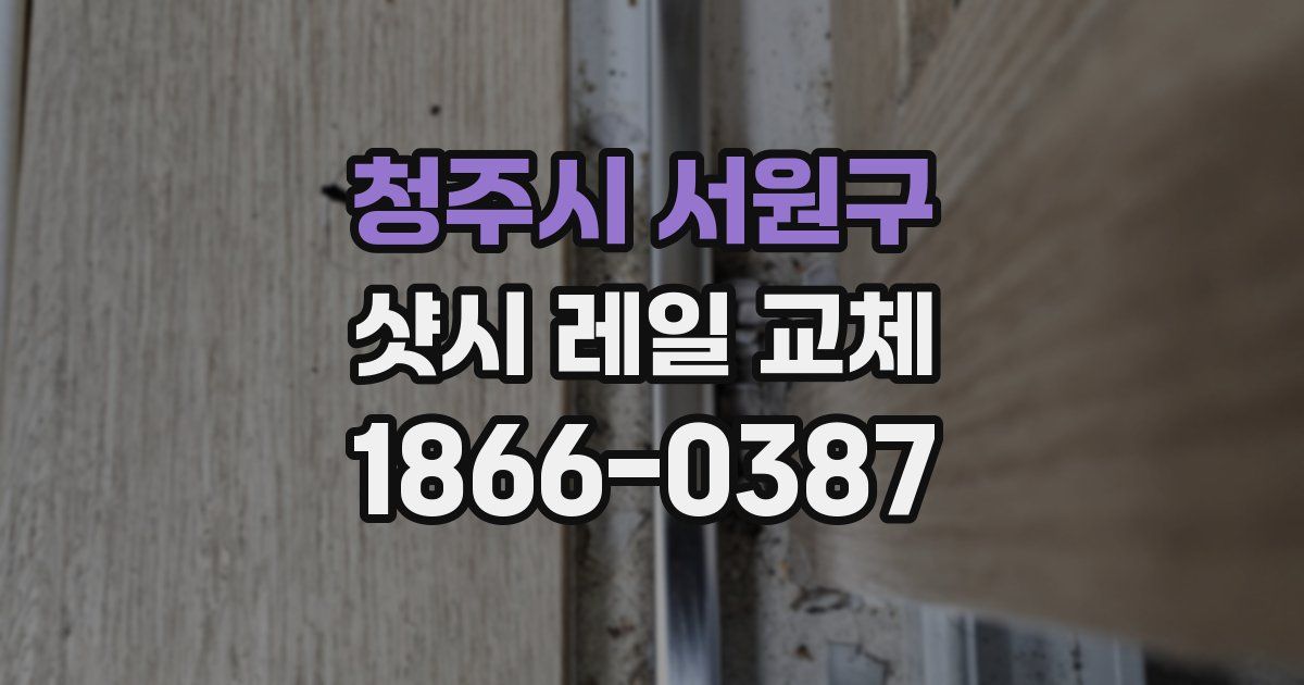 청주시 서원구 샷시 레일 교체